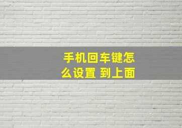 手机回车键怎么设置 到上面